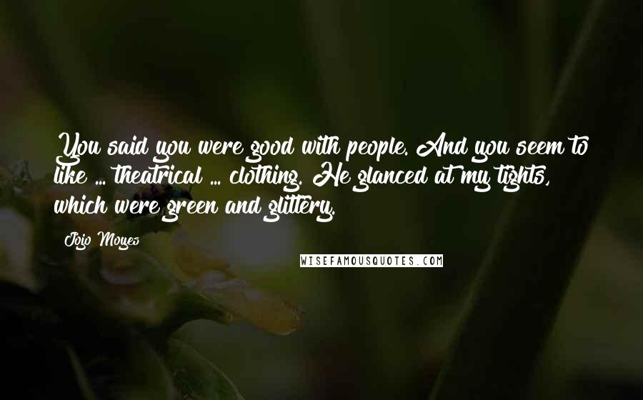 Jojo Moyes Quotes: You said you were good with people. And you seem to like ... theatrical ... clothing. He glanced at my tights, which were green and glittery.
