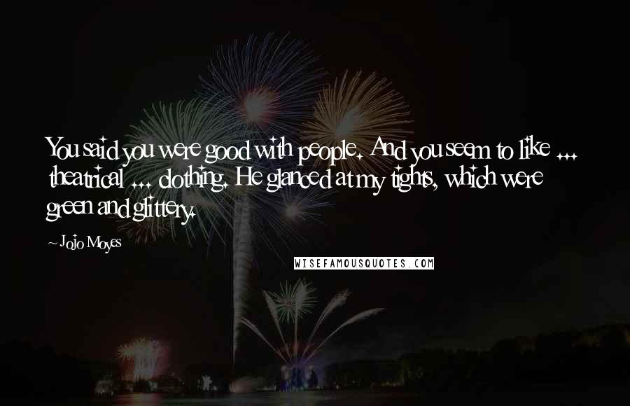 Jojo Moyes Quotes: You said you were good with people. And you seem to like ... theatrical ... clothing. He glanced at my tights, which were green and glittery.