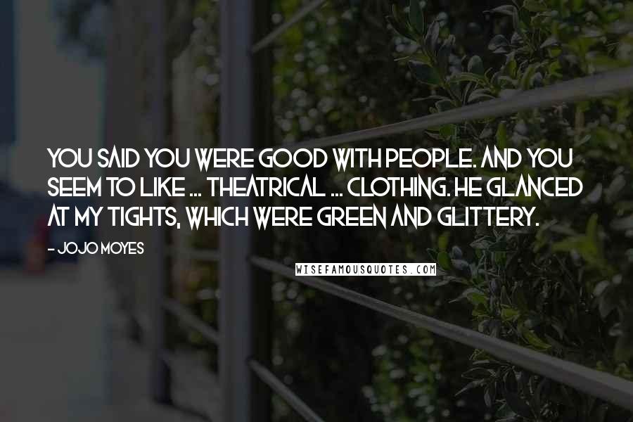 Jojo Moyes Quotes: You said you were good with people. And you seem to like ... theatrical ... clothing. He glanced at my tights, which were green and glittery.