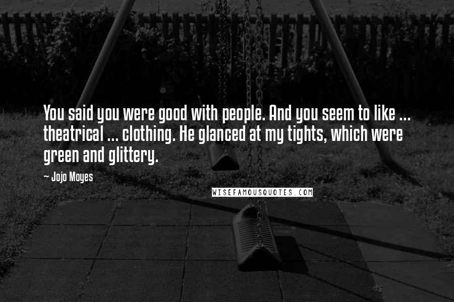 Jojo Moyes Quotes: You said you were good with people. And you seem to like ... theatrical ... clothing. He glanced at my tights, which were green and glittery.