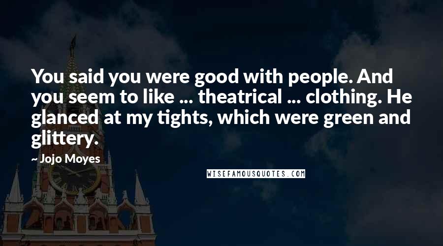 Jojo Moyes Quotes: You said you were good with people. And you seem to like ... theatrical ... clothing. He glanced at my tights, which were green and glittery.
