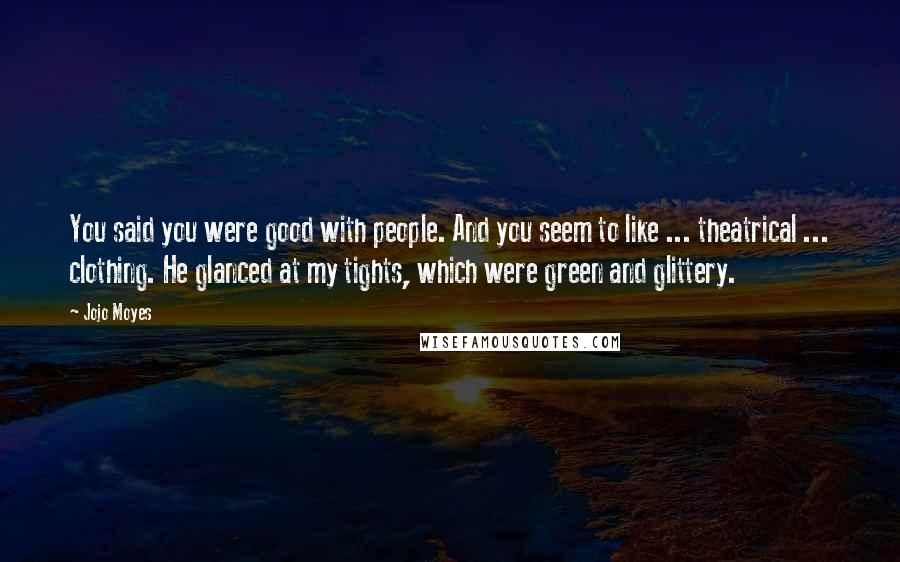 Jojo Moyes Quotes: You said you were good with people. And you seem to like ... theatrical ... clothing. He glanced at my tights, which were green and glittery.