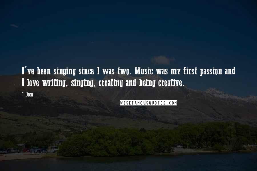 Jojo Quotes: I've been singing since I was two. Music was my first passion and I love writing, singing, creating and being creative.