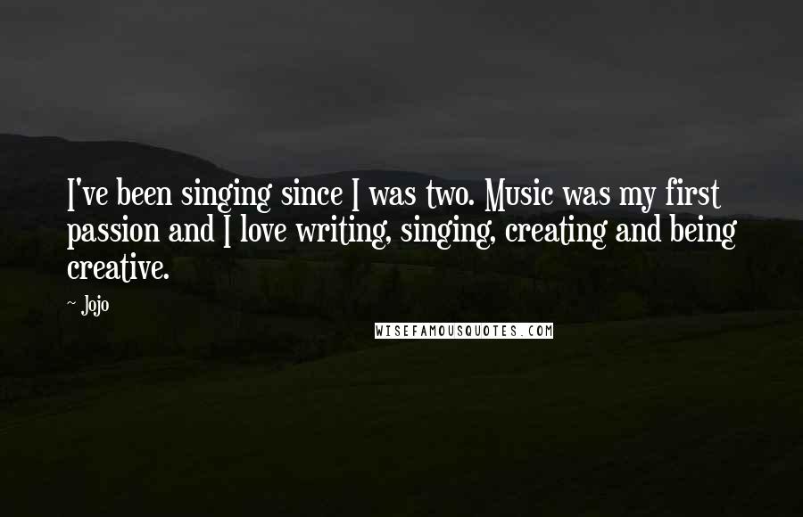 Jojo Quotes: I've been singing since I was two. Music was my first passion and I love writing, singing, creating and being creative.