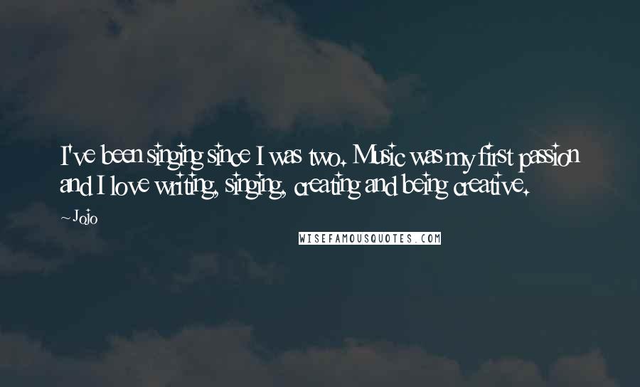 Jojo Quotes: I've been singing since I was two. Music was my first passion and I love writing, singing, creating and being creative.