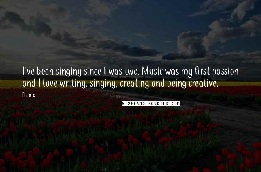 Jojo Quotes: I've been singing since I was two. Music was my first passion and I love writing, singing, creating and being creative.
