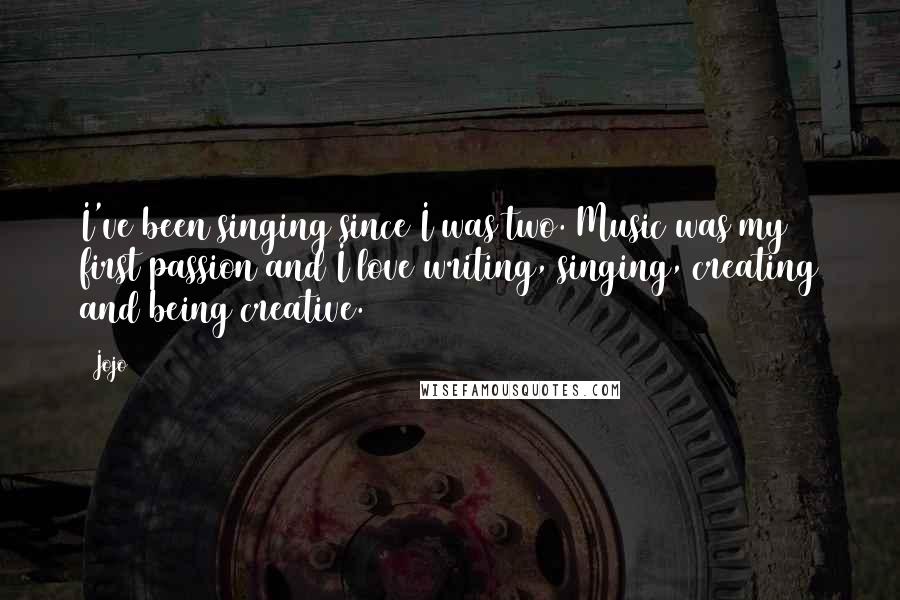 Jojo Quotes: I've been singing since I was two. Music was my first passion and I love writing, singing, creating and being creative.