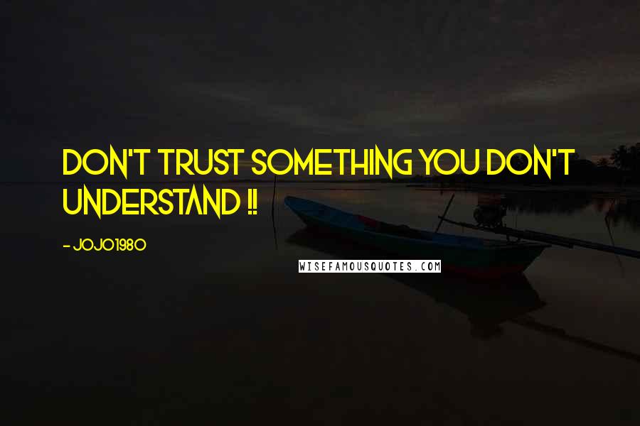 Jojo1980 Quotes: Don't trust something you don't understand !!