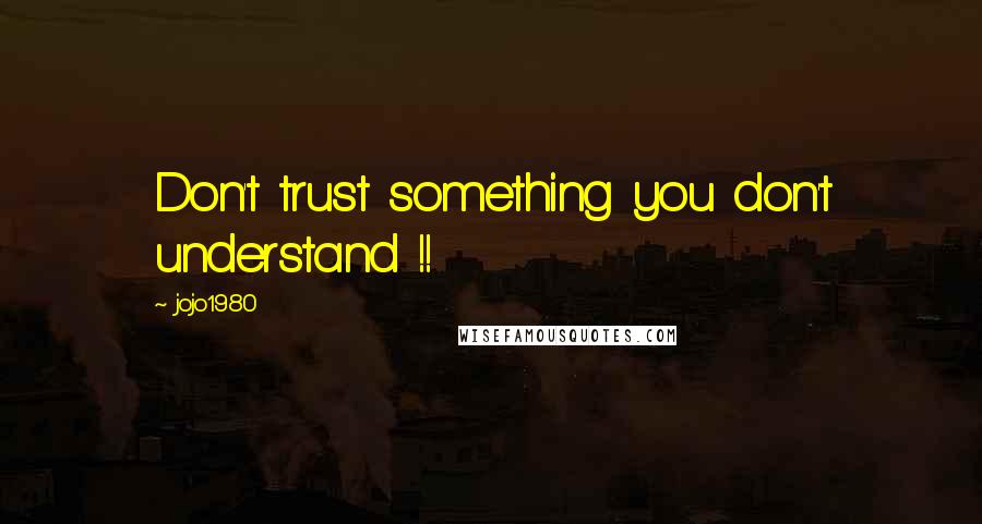 Jojo1980 Quotes: Don't trust something you don't understand !!