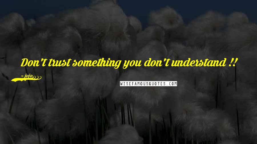 Jojo1980 Quotes: Don't trust something you don't understand !!