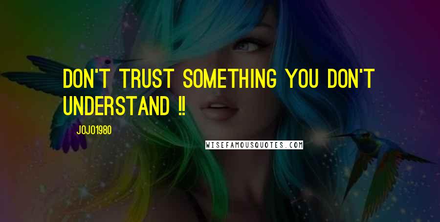 Jojo1980 Quotes: Don't trust something you don't understand !!