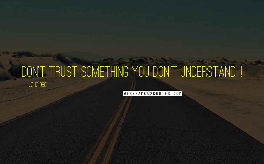 Jojo1980 Quotes: Don't trust something you don't understand !!