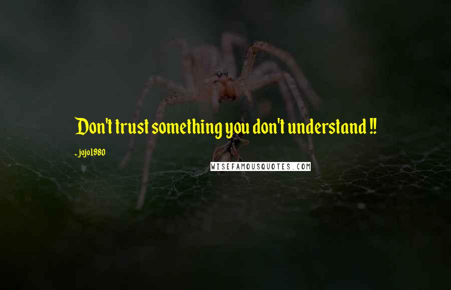 Jojo1980 Quotes: Don't trust something you don't understand !!
