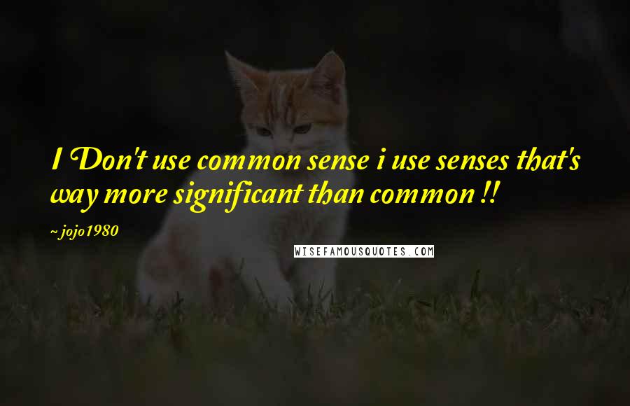 Jojo1980 Quotes: I Don't use common sense i use senses that's way more significant than common !!