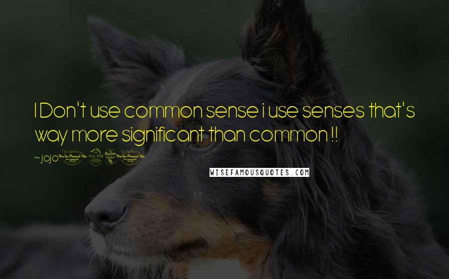 Jojo1980 Quotes: I Don't use common sense i use senses that's way more significant than common !!