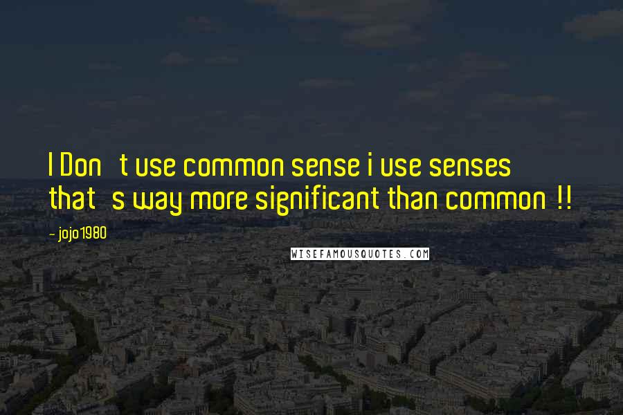 Jojo1980 Quotes: I Don't use common sense i use senses that's way more significant than common !!