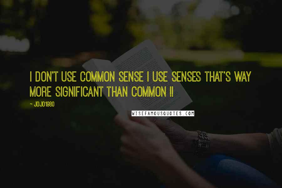 Jojo1980 Quotes: I Don't use common sense i use senses that's way more significant than common !!