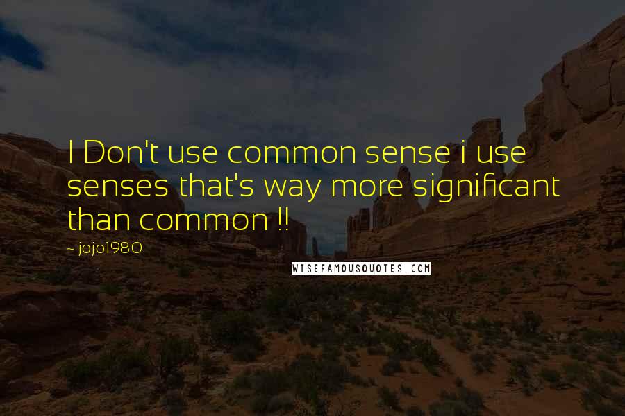 Jojo1980 Quotes: I Don't use common sense i use senses that's way more significant than common !!