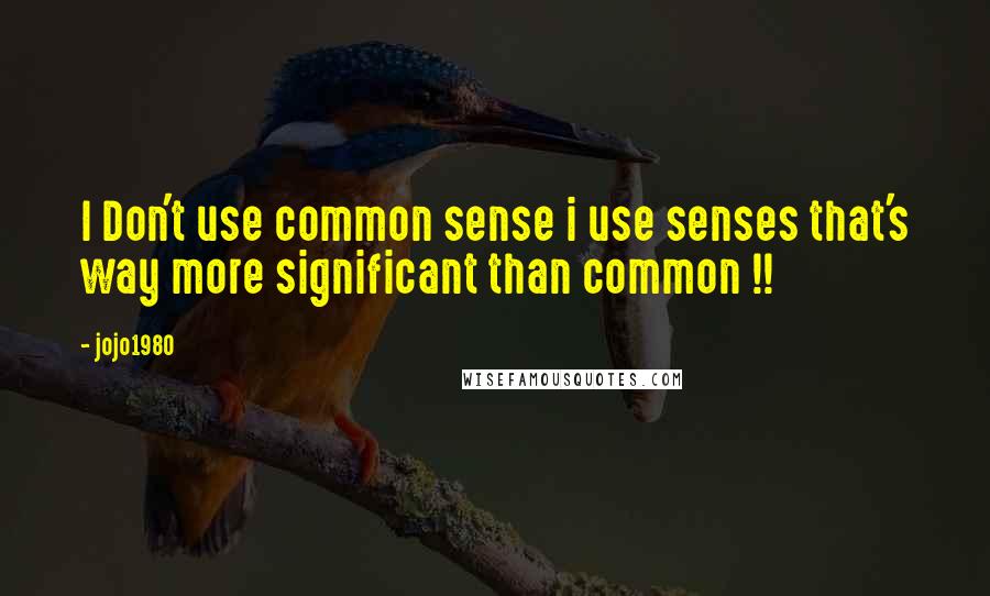 Jojo1980 Quotes: I Don't use common sense i use senses that's way more significant than common !!