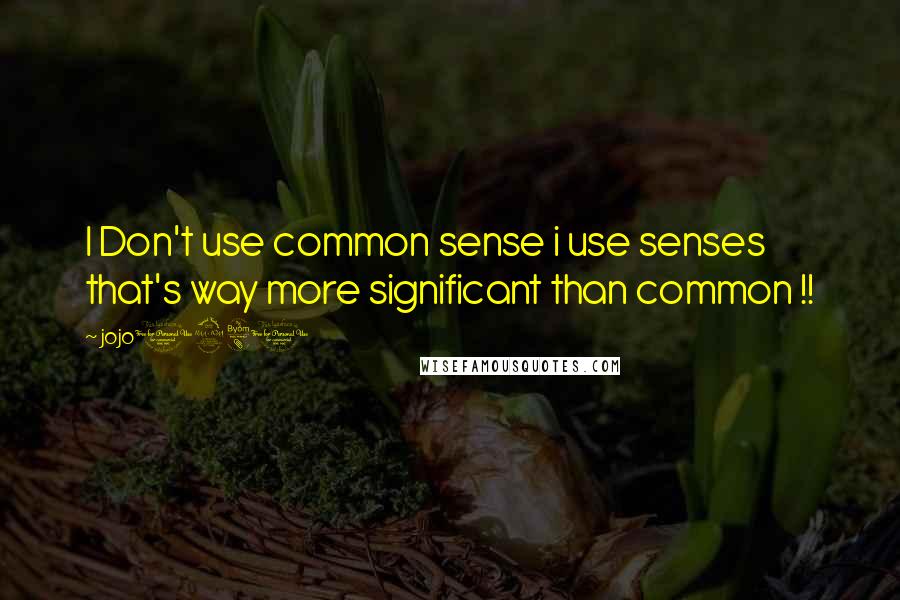 Jojo1980 Quotes: I Don't use common sense i use senses that's way more significant than common !!