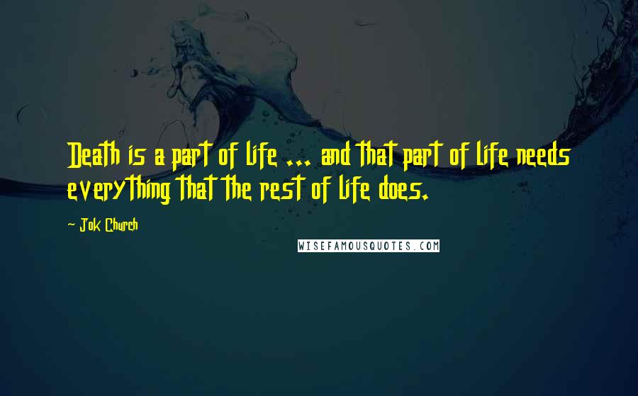 Jok Church Quotes: Death is a part of life ... and that part of life needs everything that the rest of life does.