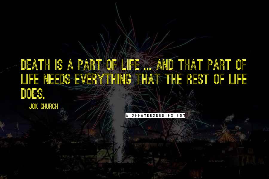 Jok Church Quotes: Death is a part of life ... and that part of life needs everything that the rest of life does.