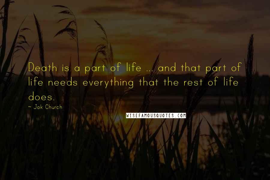 Jok Church Quotes: Death is a part of life ... and that part of life needs everything that the rest of life does.