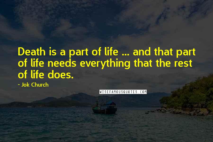 Jok Church Quotes: Death is a part of life ... and that part of life needs everything that the rest of life does.