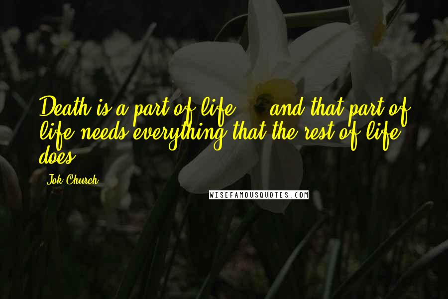 Jok Church Quotes: Death is a part of life ... and that part of life needs everything that the rest of life does.