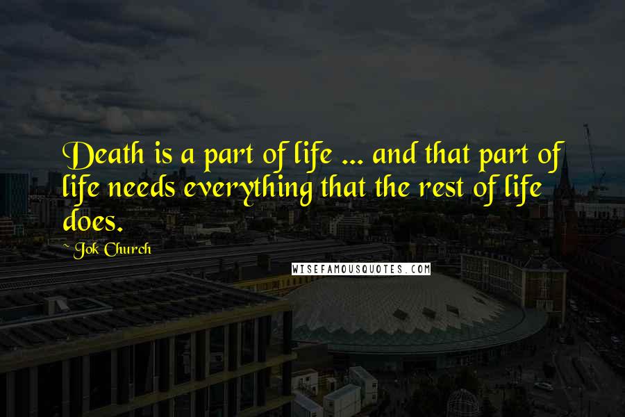 Jok Church Quotes: Death is a part of life ... and that part of life needs everything that the rest of life does.