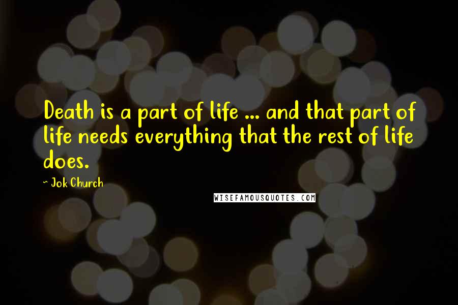 Jok Church Quotes: Death is a part of life ... and that part of life needs everything that the rest of life does.