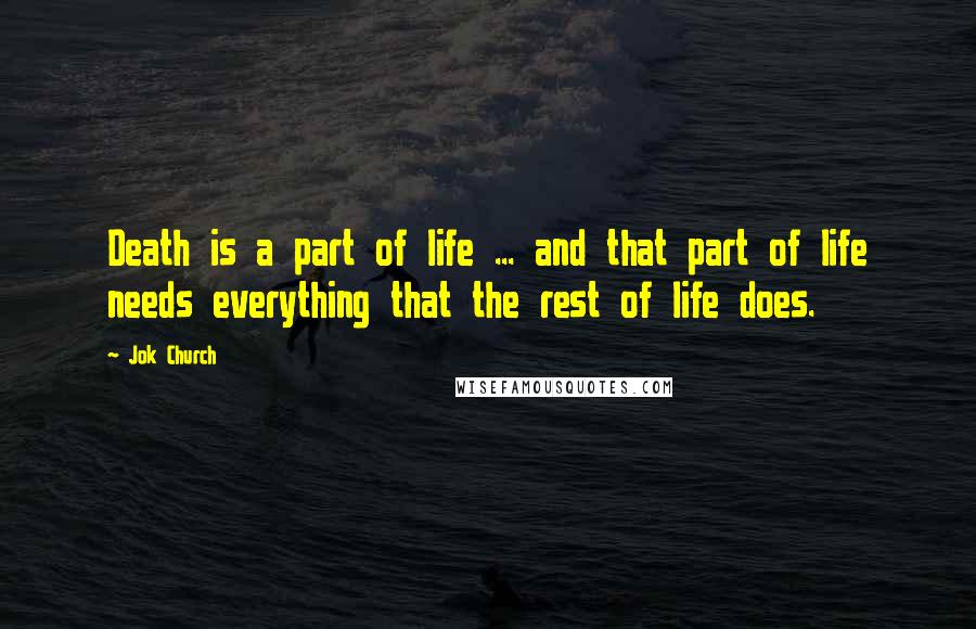 Jok Church Quotes: Death is a part of life ... and that part of life needs everything that the rest of life does.
