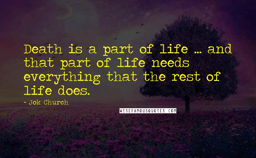 Jok Church Quotes: Death is a part of life ... and that part of life needs everything that the rest of life does.