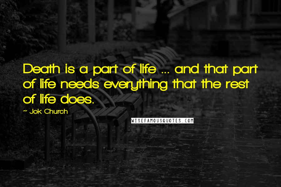 Jok Church Quotes: Death is a part of life ... and that part of life needs everything that the rest of life does.