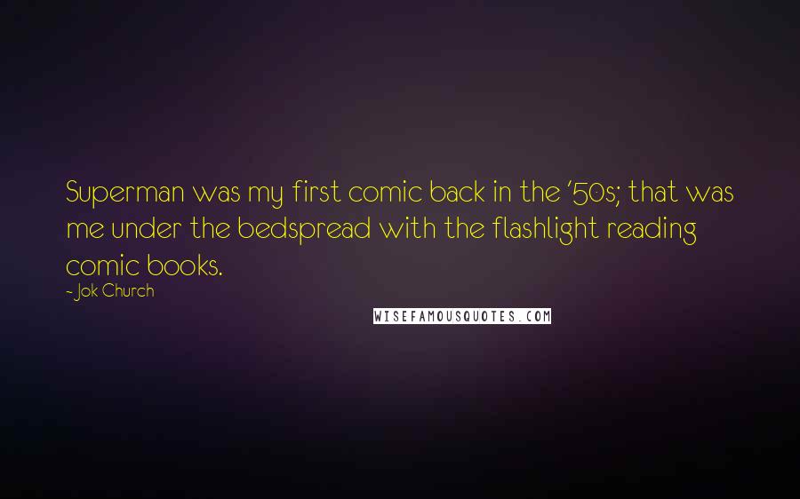 Jok Church Quotes: Superman was my first comic back in the '50s; that was me under the bedspread with the flashlight reading comic books.