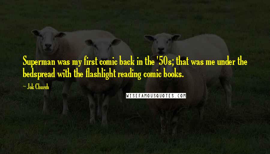 Jok Church Quotes: Superman was my first comic back in the '50s; that was me under the bedspread with the flashlight reading comic books.