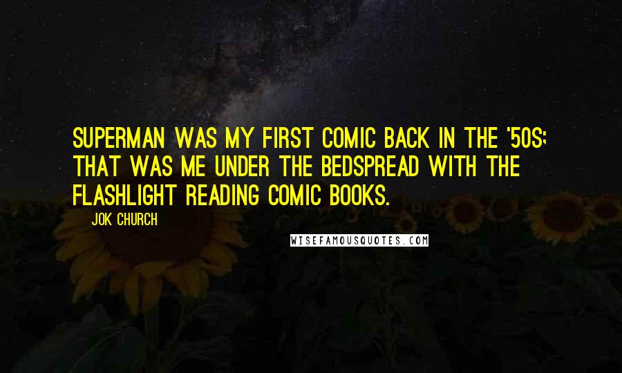Jok Church Quotes: Superman was my first comic back in the '50s; that was me under the bedspread with the flashlight reading comic books.