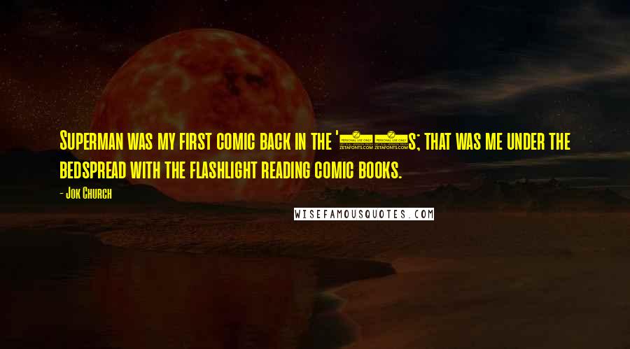 Jok Church Quotes: Superman was my first comic back in the '50s; that was me under the bedspread with the flashlight reading comic books.