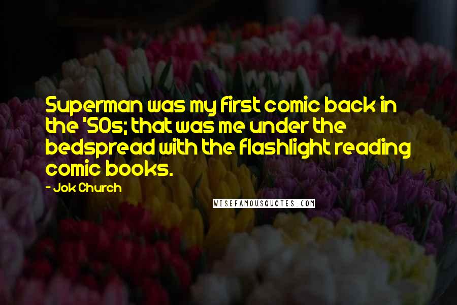 Jok Church Quotes: Superman was my first comic back in the '50s; that was me under the bedspread with the flashlight reading comic books.
