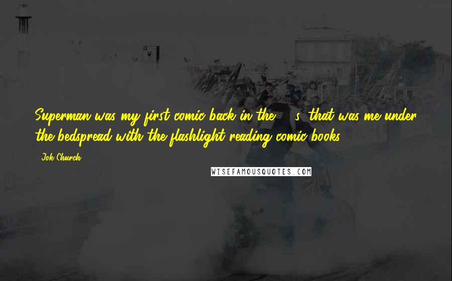 Jok Church Quotes: Superman was my first comic back in the '50s; that was me under the bedspread with the flashlight reading comic books.