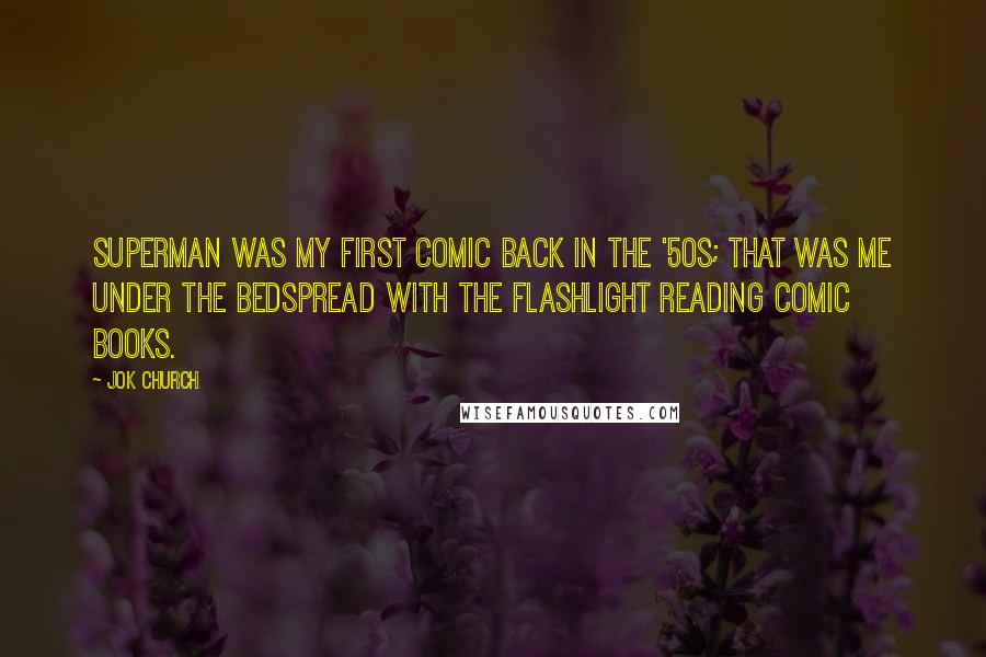 Jok Church Quotes: Superman was my first comic back in the '50s; that was me under the bedspread with the flashlight reading comic books.