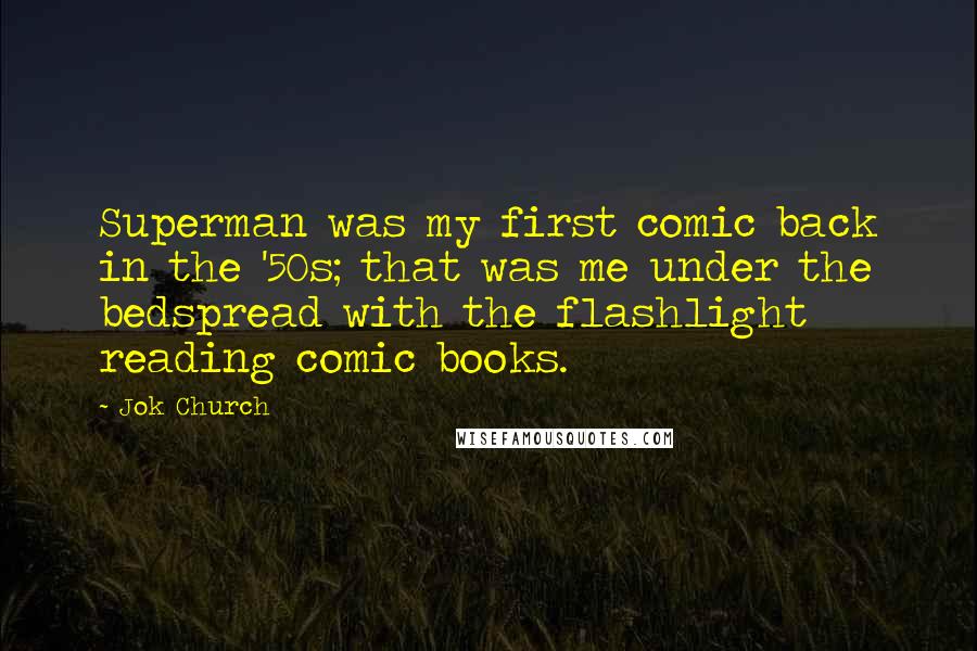 Jok Church Quotes: Superman was my first comic back in the '50s; that was me under the bedspread with the flashlight reading comic books.