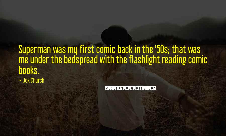 Jok Church Quotes: Superman was my first comic back in the '50s; that was me under the bedspread with the flashlight reading comic books.