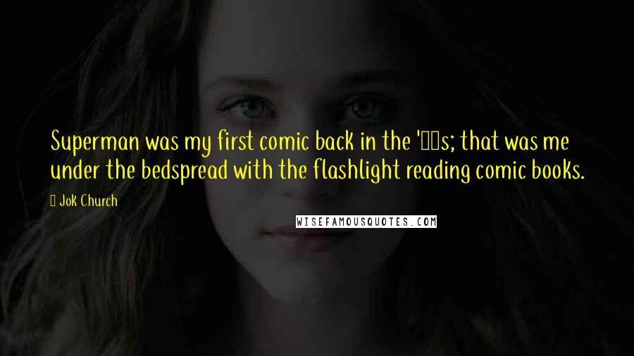 Jok Church Quotes: Superman was my first comic back in the '50s; that was me under the bedspread with the flashlight reading comic books.