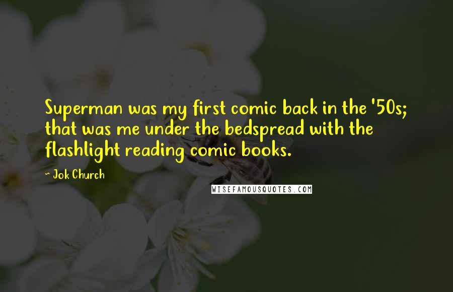 Jok Church Quotes: Superman was my first comic back in the '50s; that was me under the bedspread with the flashlight reading comic books.