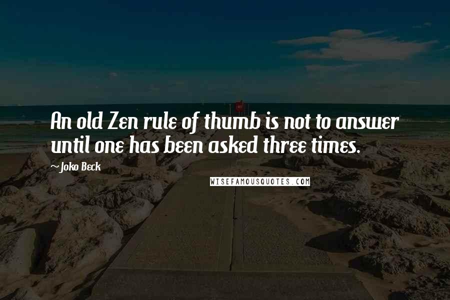 Joko Beck Quotes: An old Zen rule of thumb is not to answer until one has been asked three times.