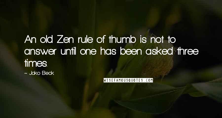 Joko Beck Quotes: An old Zen rule of thumb is not to answer until one has been asked three times.