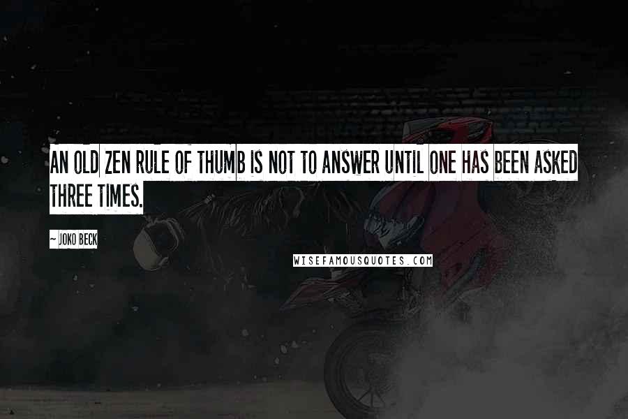 Joko Beck Quotes: An old Zen rule of thumb is not to answer until one has been asked three times.