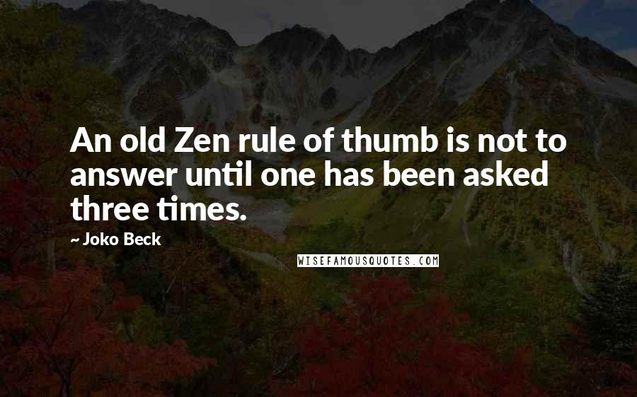 Joko Beck Quotes: An old Zen rule of thumb is not to answer until one has been asked three times.