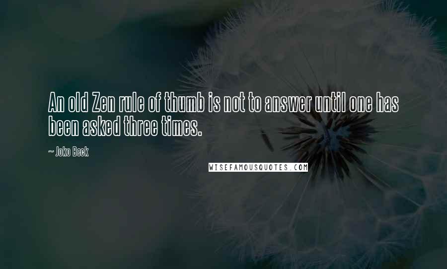 Joko Beck Quotes: An old Zen rule of thumb is not to answer until one has been asked three times.